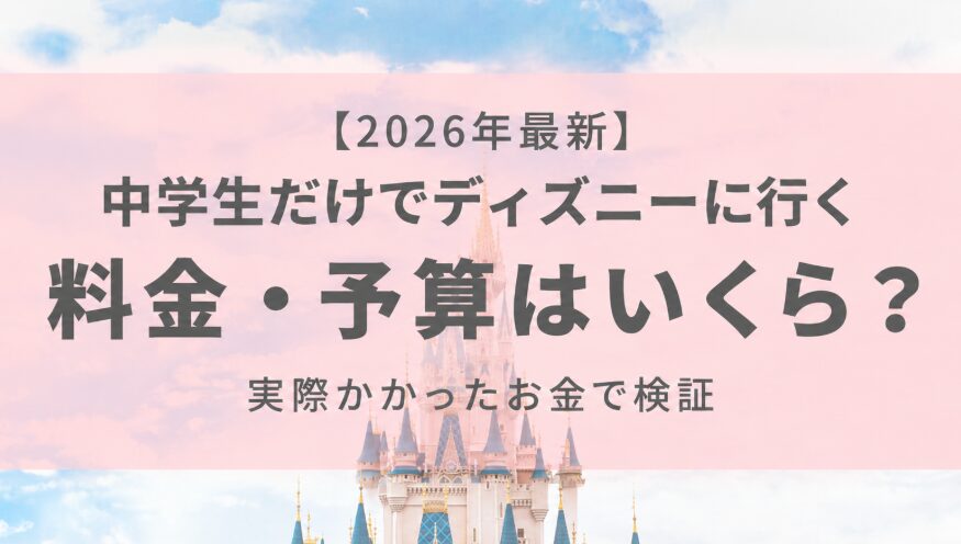 【2026年最新】中学生だけでディズニーに行く料金・予算はいくら？実際かかったお金で検証