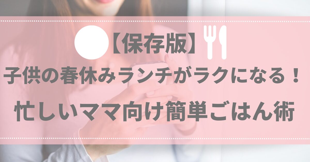 【保存版】子供の春休みランチがラクになる！忙しいママ向け簡単ごはん術