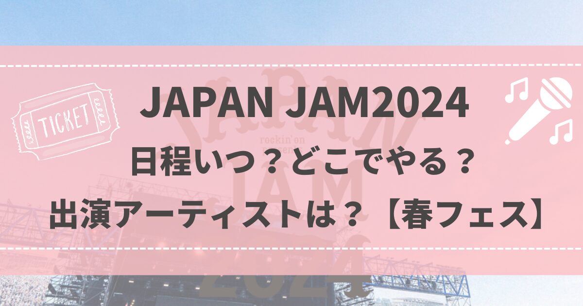 JAPAN JAM2024 日程いつ？どこでやる？出演アーティストは？【春フェス】