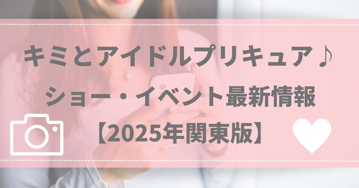 キミとアイドルプリキュア♪ショー・イベント最新情報【2025年関東版】
