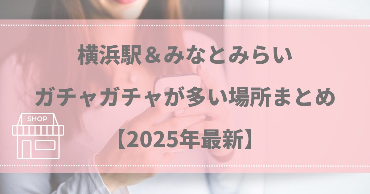 横浜駅＆みなとみらいガチャガチャが多い場所まとめ【2025年最新】