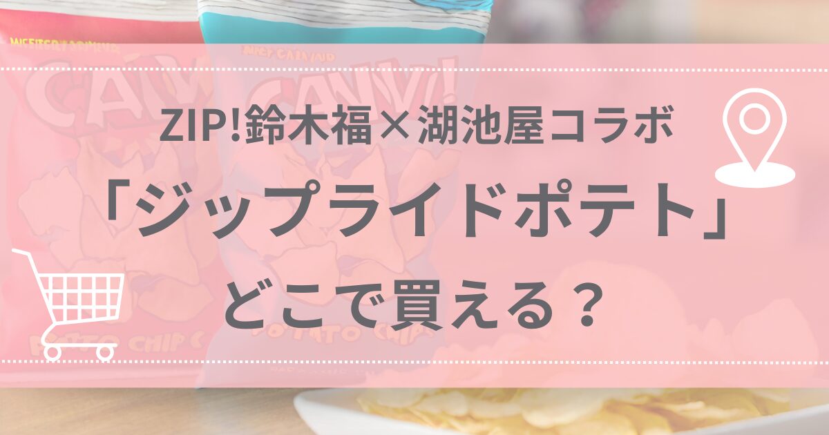 ZIP!鈴木福×湖池屋コラボ「ジップライドポテト」はどこで買える？