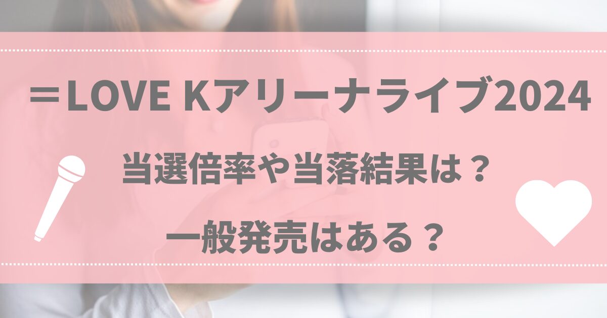 ＝LOVE Kアリーナライブ2024 当選倍率や当落結果は？一般発売はある？