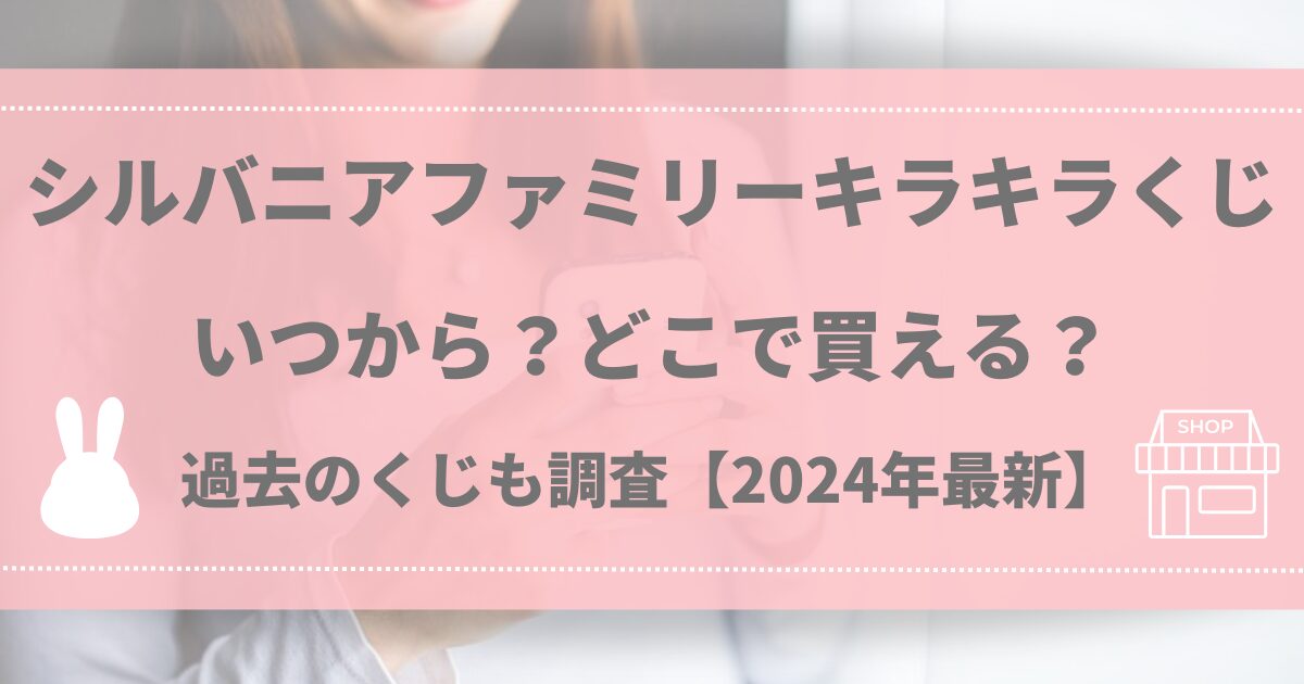 シルバニアファミリーキラキラくじ いつから？どこで買える？過去のくじも調査！【2024年最新】