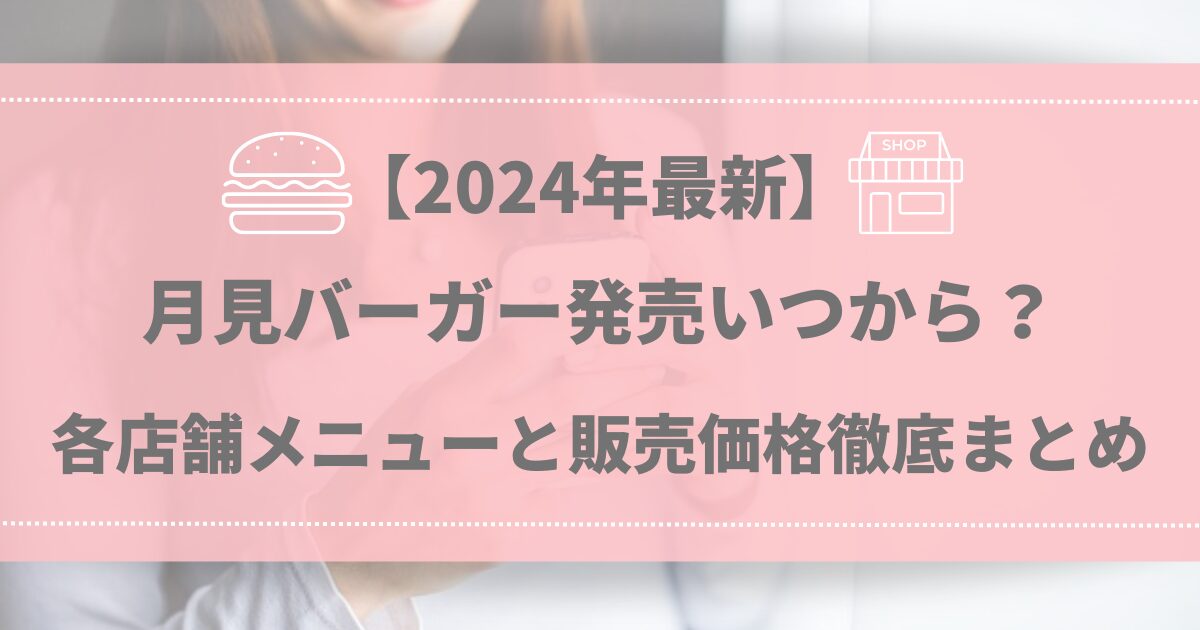 【2024年最新】月見バーガー発売いつから？各店舗メニューと販売価格徹底まとめ