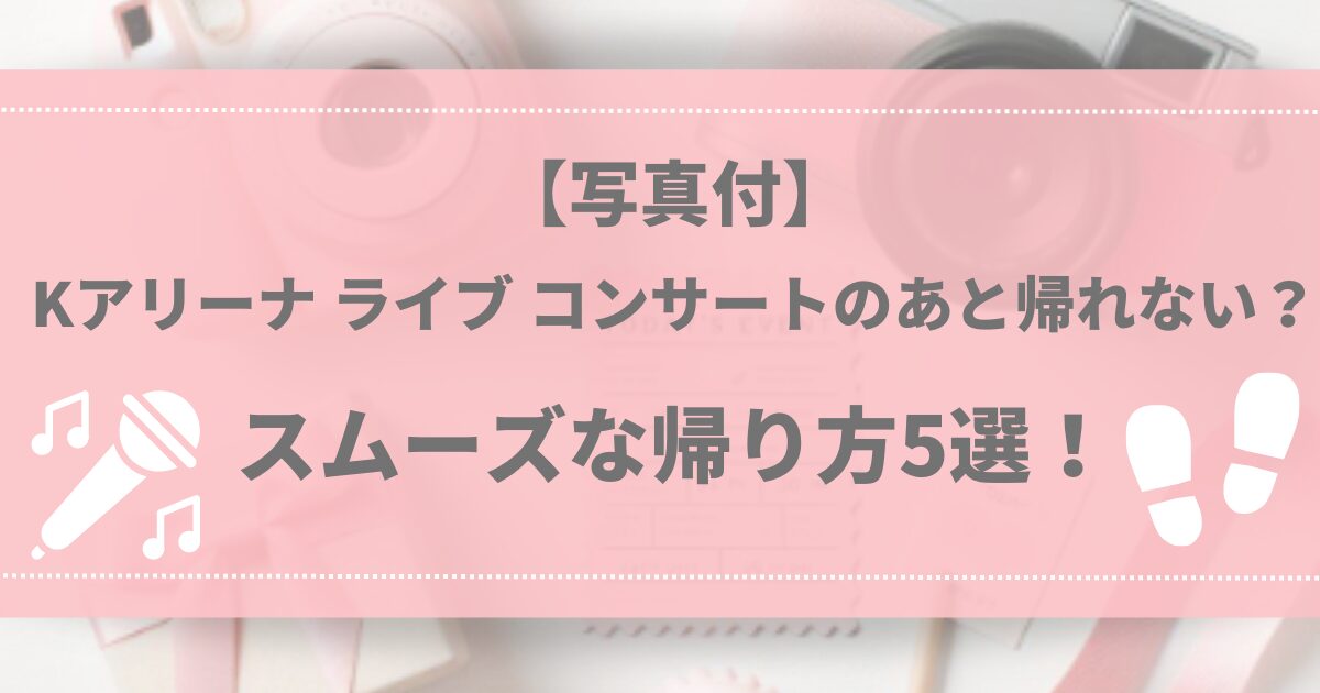 【写真付】Kアリーナ ライブ コンサートのあと帰れない？スムーズな帰り方5選！