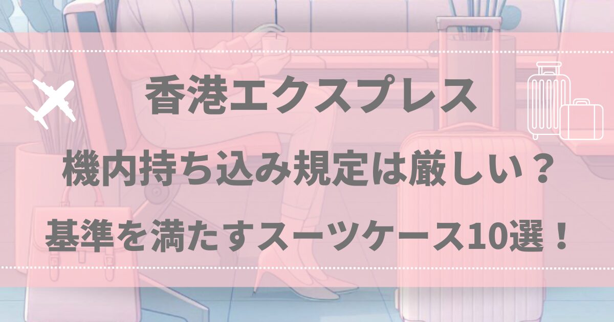 香港エクスプレス機内持ち込み規定は厳しい？基準を満たすスーツケース10選！