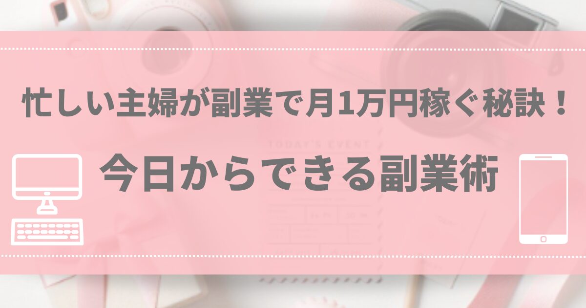 忙しい主婦が副業で月1万円稼ぐ秘訣！今日からできる副業術