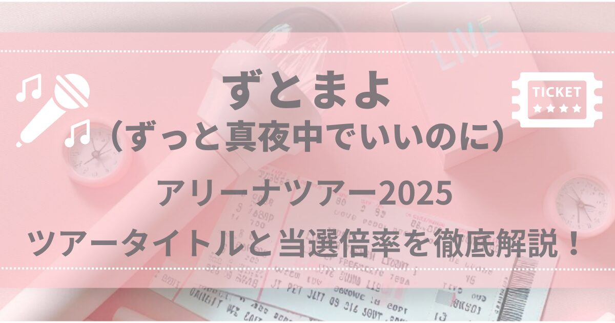 ずとまよ（ずっと真夜中でいいのに。）アリーナツアー2025 ツアータイトルと当選倍率を徹底解説！