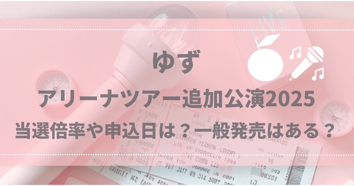 ゆずアリーナツアー追加公演2025 当選倍率や申込日は？一般発売はある？