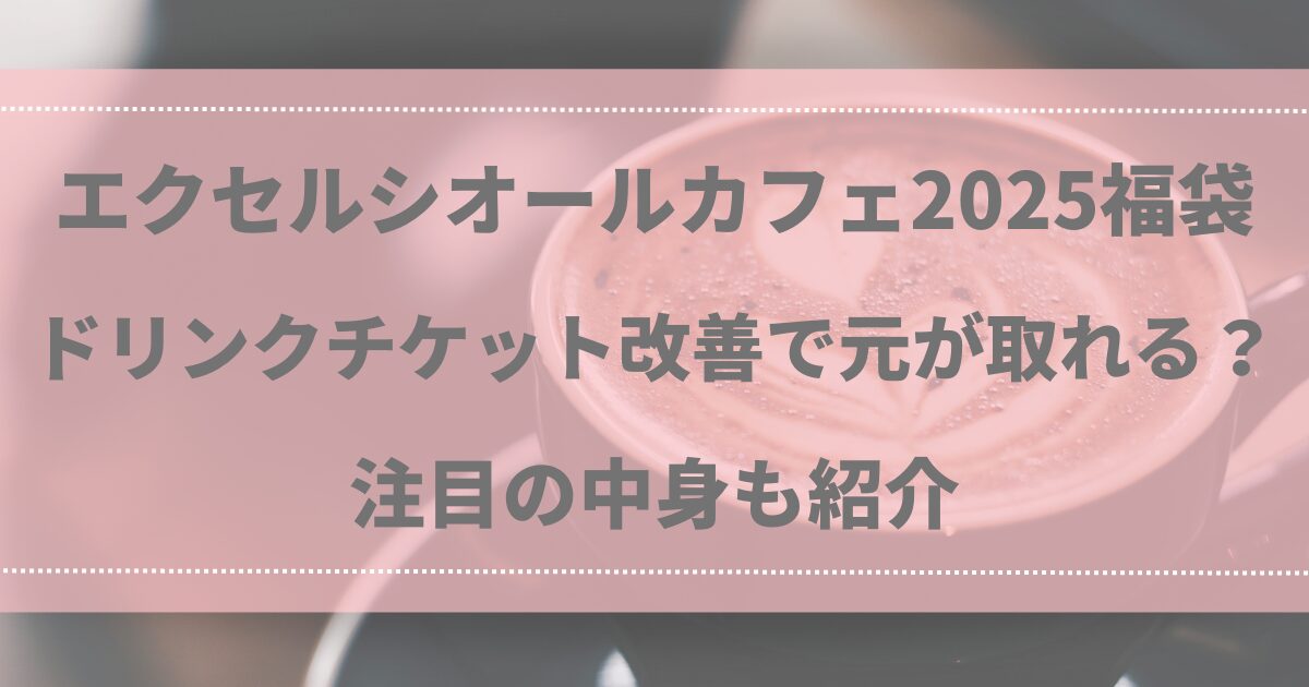 エクセルシオールカフェ2025福袋 ドリンクチケット改善で元が取れる？注目の中身も紹介