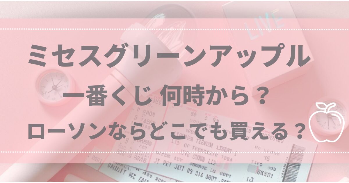 ミセスグリーンアップル一番くじ何時から？ローソンならどこでも買える？