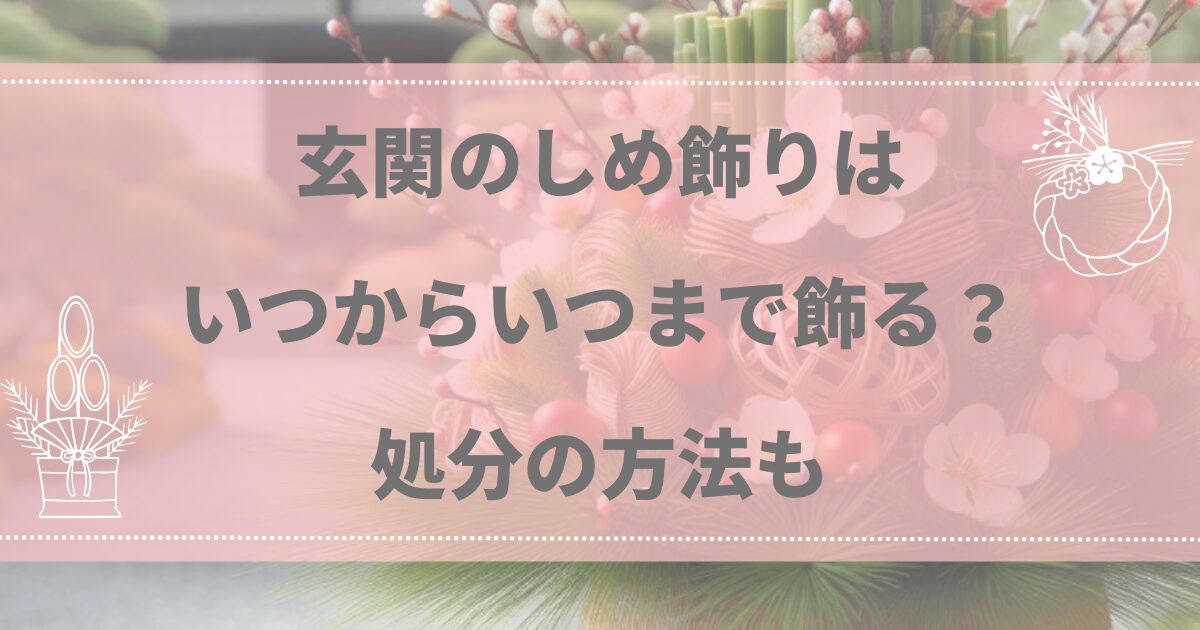 玄関のしめ飾りはいつからいつまで飾る？処分の方法も