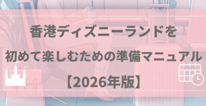 【2026年最新】香港ディズニーランドを始めて楽しむための準備マニュアル