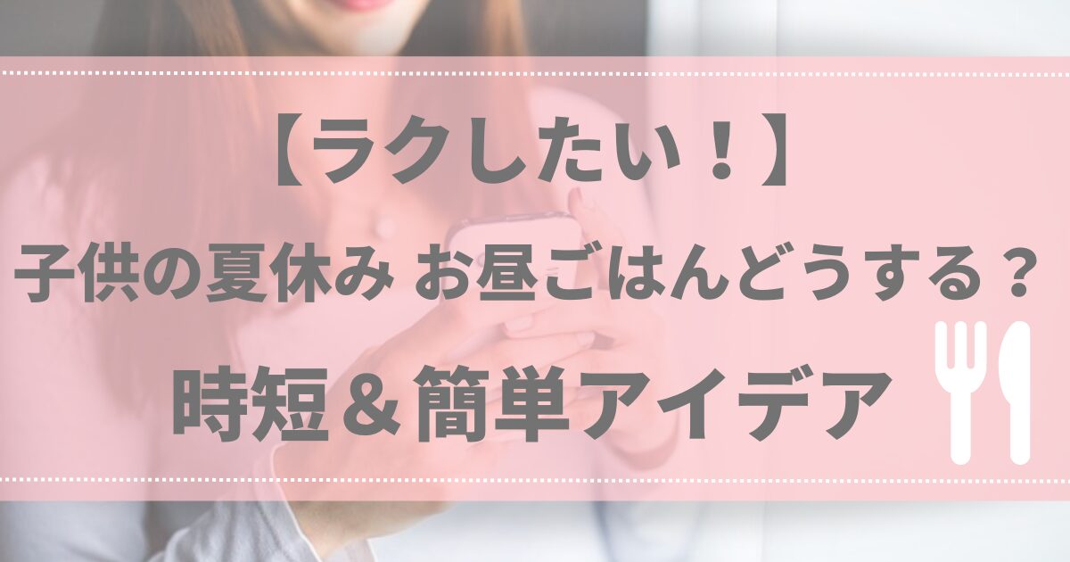 【ラクしたい！】子供の夏休み お昼ごはんどうする？時短＆簡単アイデア