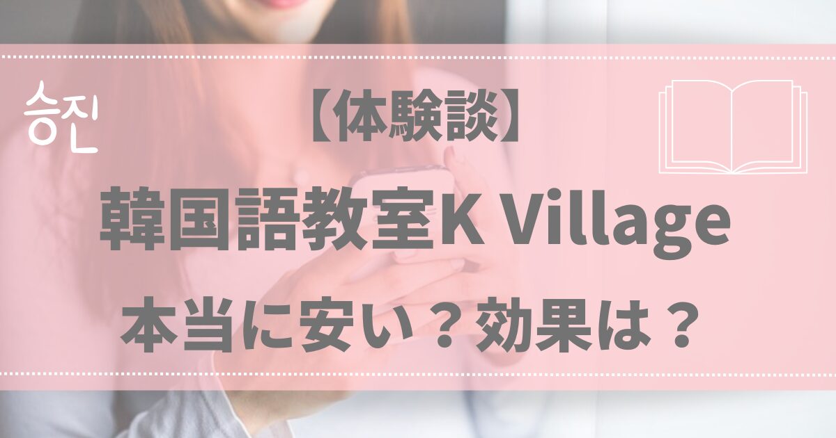 【体験談】韓国語教室K Villageは本当に安い？効果は？