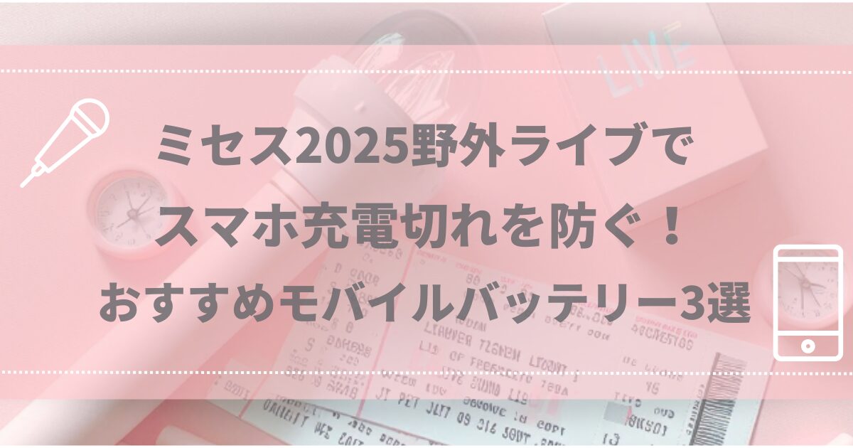 ミセス2025ライブでスマホ充電切れを防ぐ！おすすめモバイルバッテリー3選