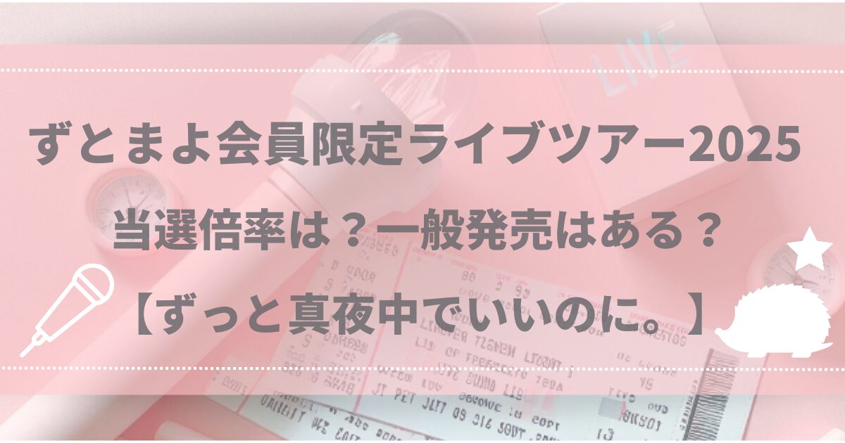 ずとまよ会員限定ライブツアー2025 当選倍率は？一般発売はある？【ずっと真夜中でいいのに。】