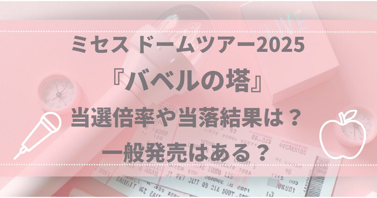ミセス ドームツアー2025『バベルの塔』当選倍率や当落結果は？一般発売はある？