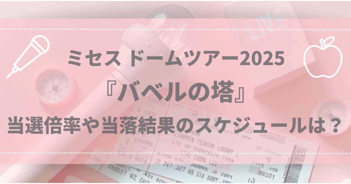 ミセス ドームツアー2025『バベルの塔』当選倍率や当落結果のスケジュールは？