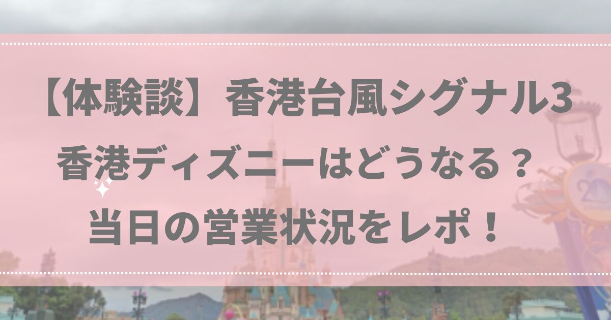 【体験談】台風シグナル3 香港ディズニーはどうなる？当日の営業状況をレポ！