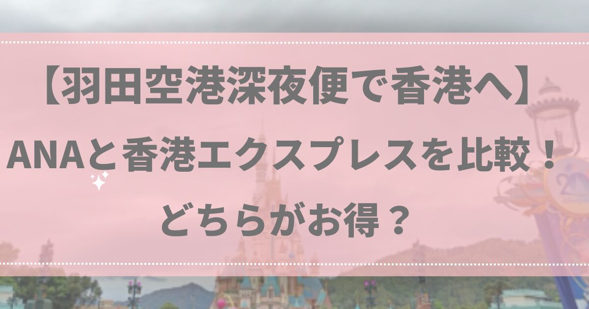 【羽田空港深夜便で香港へ】ANAと香港エクスプレスを比較！どちらがお得？