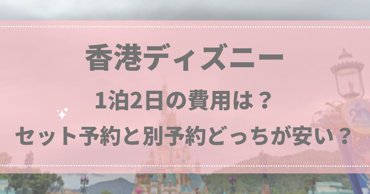 香港ディズニー1泊2日の費用は?セット予約と別予約どっちが安い?