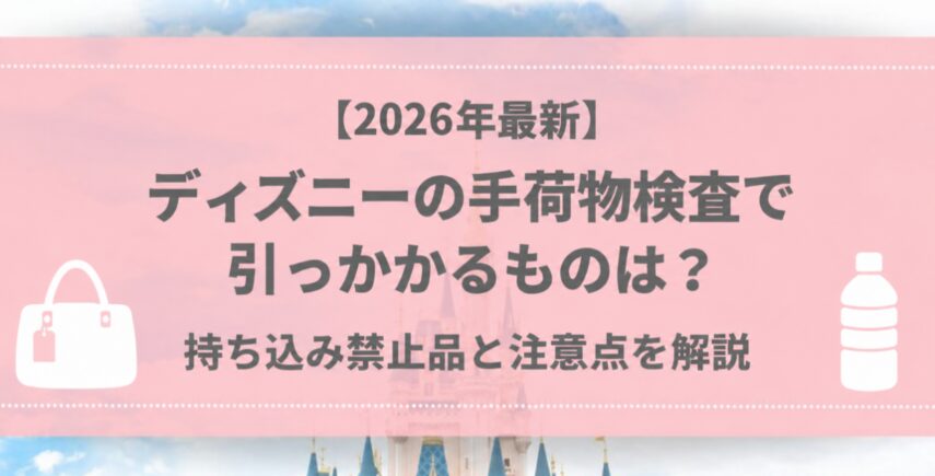 【2026年最新】ディズニーの手荷物検査で引っかかるものは？持ち込み禁止品と注意点を解説