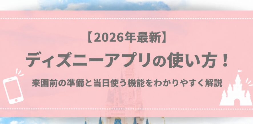 【2026年最新】ディズニーアプリの使い方!来園前の準備と当日使う機能をわかりやすく解説