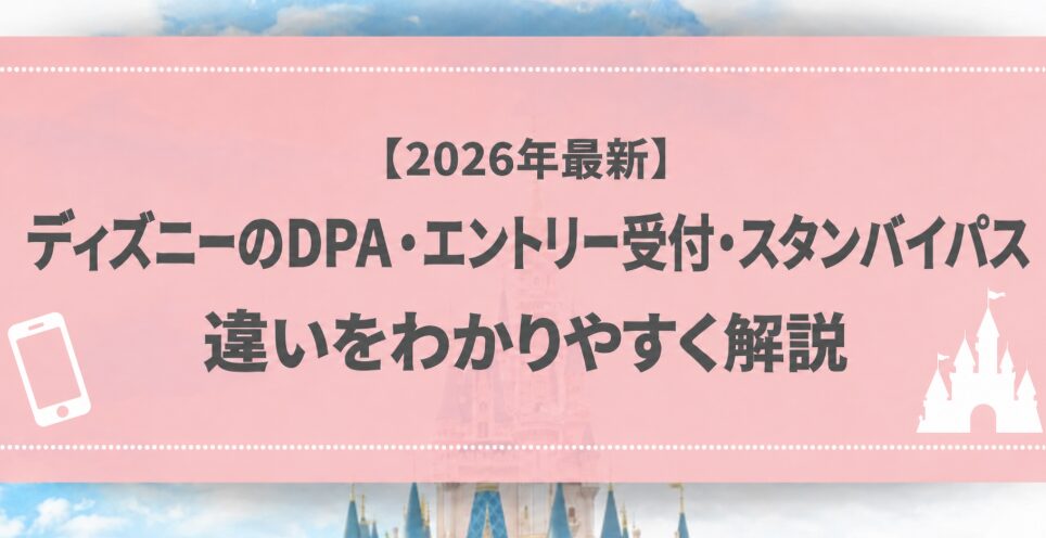 【2026年最新】ディズニーのDPA・エントリー受付・スタンバイパス 違いをわかりやすく解説